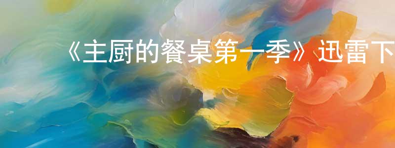 蔡淑杰的动漫综艺大全,《主厨的餐桌第一季》迅雷下载/在线观看-选秀综艺-美剧天堂